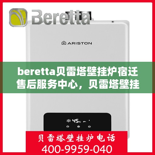 beretta贝雷塔壁挂炉宿迁售后服务中心，贝雷塔壁挂炉宿迁售后服务中心，专业维修与优质服务
