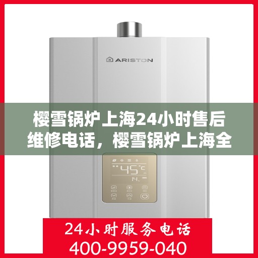 樱雪锅炉上海24小时售后维修电话，樱雪锅炉上海全天候售后维修热线公布！