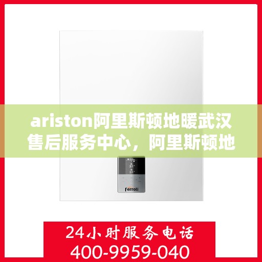 ariston阿里斯顿地暖武汉售后服务中心，阿里斯顿地暖武汉售后服务中心，专业维修与优质服务同步进行