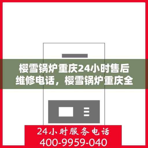 樱雪锅炉重庆24小时售后维修电话，樱雪锅炉重庆全天候售后维修服务热线