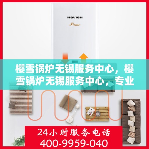 樱雪锅炉无锡服务中心，樱雪锅炉无锡服务中心，专业维修与优质服务并行
