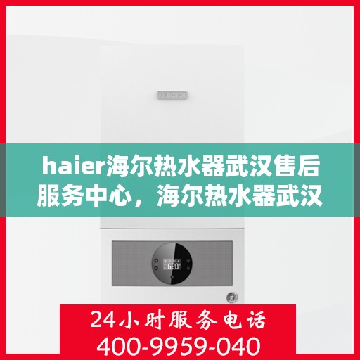 haier海尔热水器武汉售后服务中心，海尔热水器武汉售后服务中心，专业维修与优质服务并行