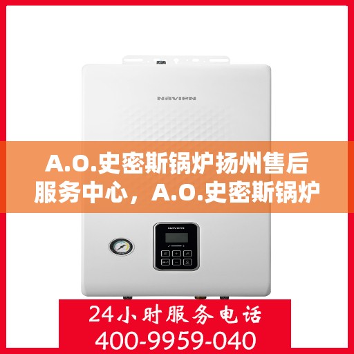 A.O.史密斯锅炉扬州售后服务中心，A.O.史密斯锅炉扬州售后服务中心，专业维修与优质服务