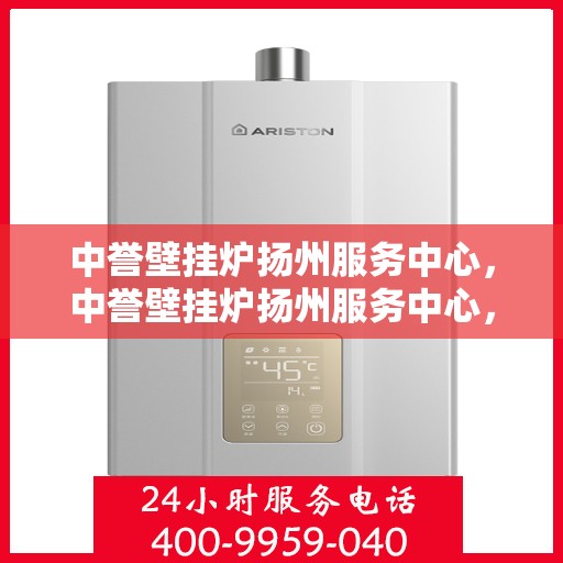 中誉壁挂炉扬州服务中心，中誉壁挂炉扬州服务中心，专业维修与优质服务并行