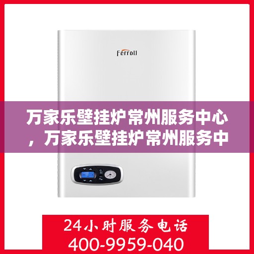 万家乐壁挂炉常州服务中心，万家乐壁挂炉常州服务中心，专业维修与优质服务并重