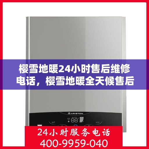 樱雪地暖24小时售后维修电话，樱雪地暖全天候售后维修服务热线