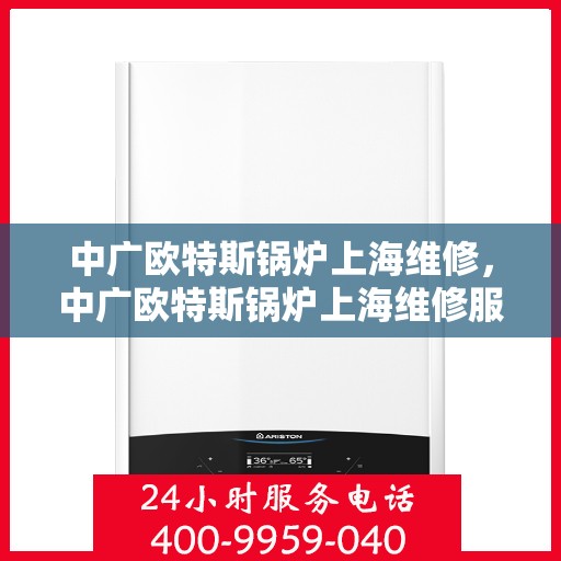 中广欧特斯锅炉上海维修，中广欧特斯锅炉上海维修服务详解
