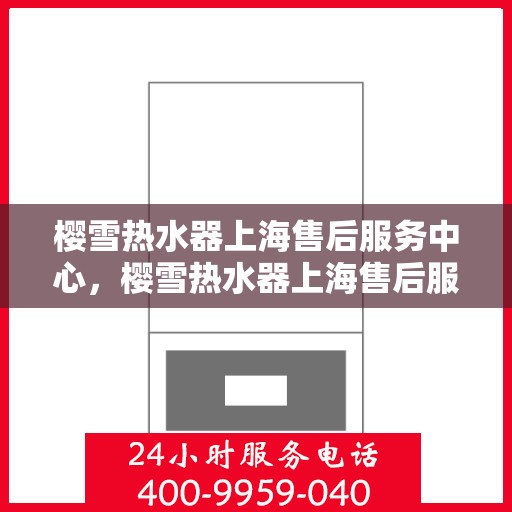 樱雪热水器上海售后服务中心，樱雪热水器上海售后服务中心，专业维修与优质服务同步进行
