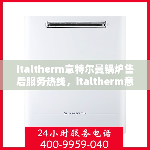 italtherm意特尔曼锅炉售后服务热线，italtherm意特尔曼锅炉售后服务热线，专业解答，贴心服务