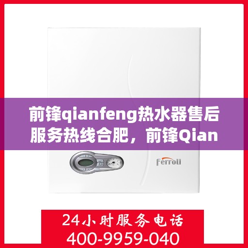前锋qianfeng热水器售后服务热线合肥，前锋Qianfeng热水器合肥售后服务热线详解