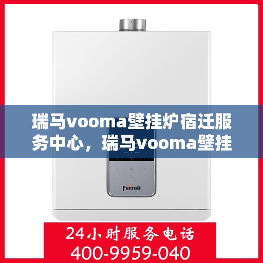 瑞马vooma壁挂炉宿迁服务中心，瑞马vooma壁挂炉宿迁服务中心，专业维修与优质服务一站解决