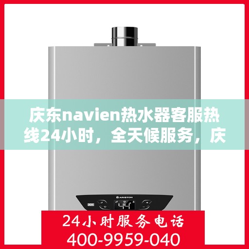 庆东navien热水器客服热线24小时，全天候服务，庆东Navien热水器24小时客服热线
