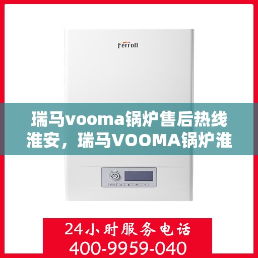 瑞马vooma锅炉售后热线淮安，瑞马VOOMA锅炉淮安售后热线专业服务