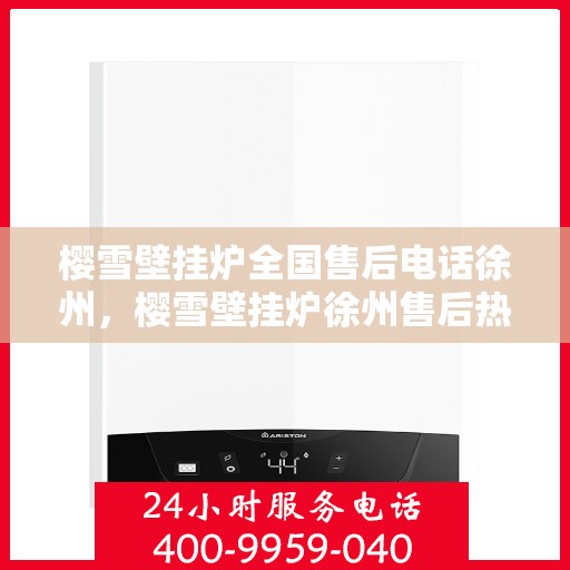 樱雪壁挂炉全国售后电话徐州，樱雪壁挂炉徐州售后热线及全国服务网点一览