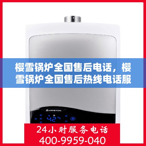 樱雪锅炉全国售后电话，樱雪锅炉全国售后热线电话服务指南