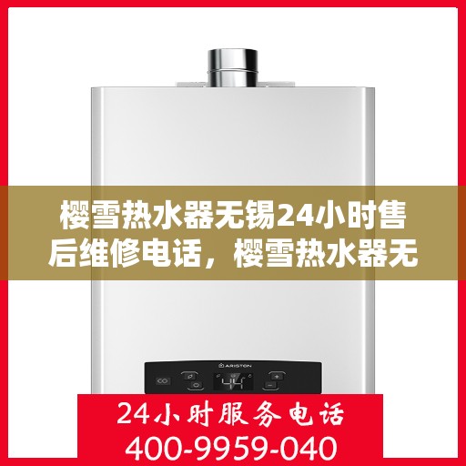 樱雪热水器无锡24小时售后维修电话，樱雪热水器无锡全天候售后维修服务热线与电话解析