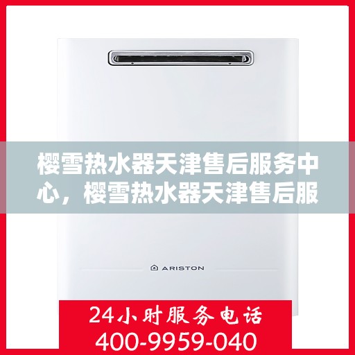 樱雪热水器天津售后服务中心，樱雪热水器天津售后服务中心，专业服务，贴心保障