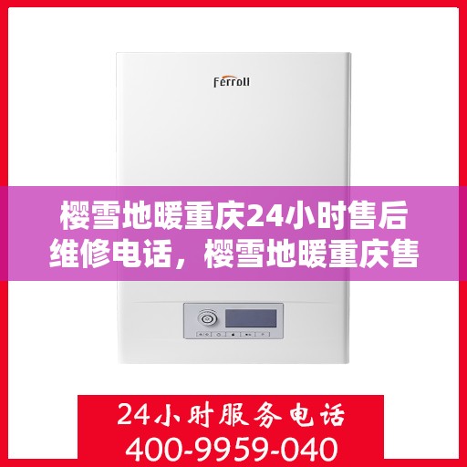 樱雪地暖重庆24小时售后维修电话，樱雪地暖重庆售后维修热线全天候为您服务