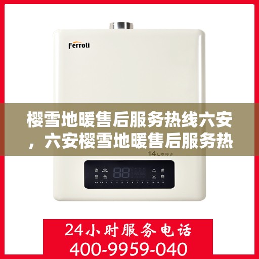 樱雪地暖售后服务热线六安，六安樱雪地暖售后服务热线全解析
