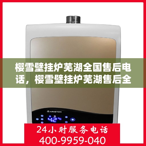 樱雪壁挂炉芜湖全国售后电话，樱雪壁挂炉芜湖售后全国服务热线