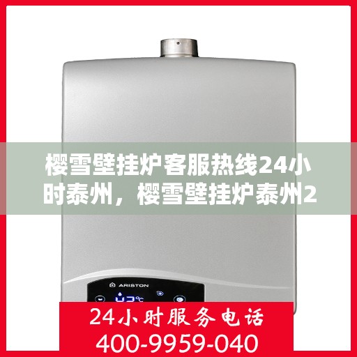 樱雪壁挂炉客服热线24小时泰州，樱雪壁挂炉泰州24小时客服热线，全天候服务暖人心