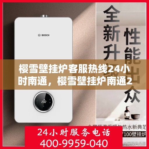 樱雪壁挂炉客服热线24小时南通，樱雪壁挂炉南通24小时客服热线，全天候服务暖人心