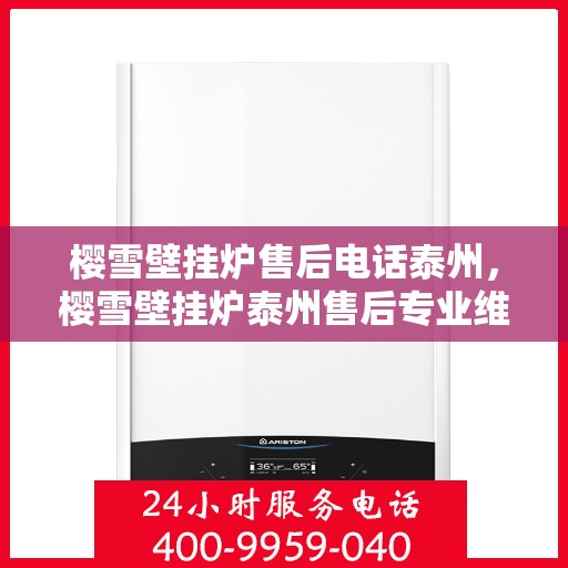 樱雪壁挂炉售后电话泰州，樱雪壁挂炉泰州售后专业维修服务联系电话