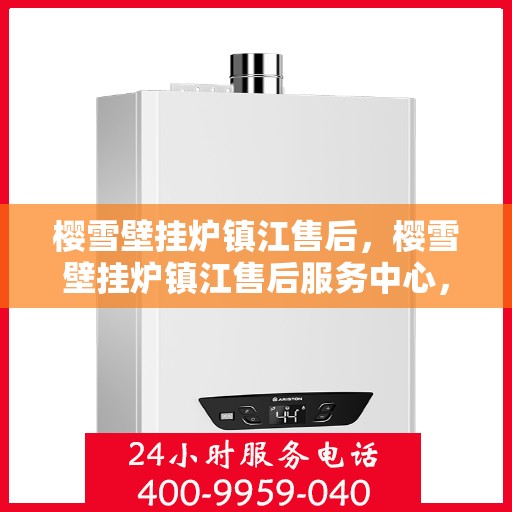 樱雪壁挂炉镇江售后，樱雪壁挂炉镇江售后服务中心，专业维修与贴心服务
