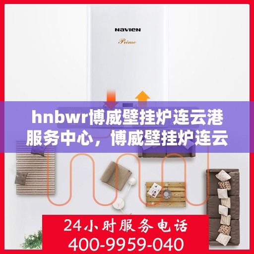hnbwr博威壁挂炉连云港服务中心，博威壁挂炉连云港服务中心，专业维修与优质服务