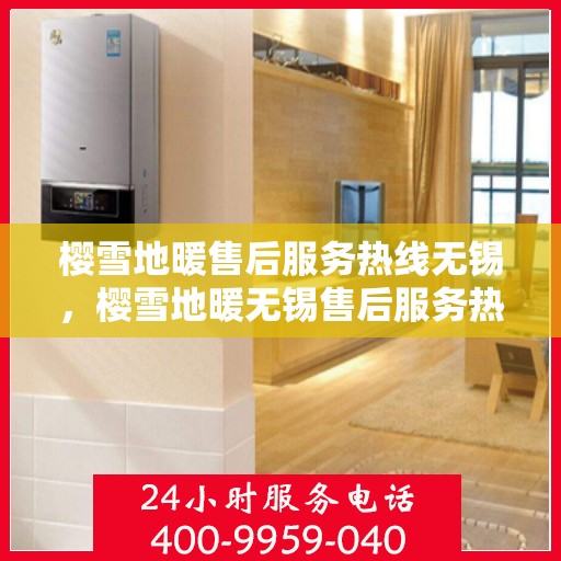 樱雪地暖售后服务热线无锡，樱雪地暖无锡售后服务热线全解析