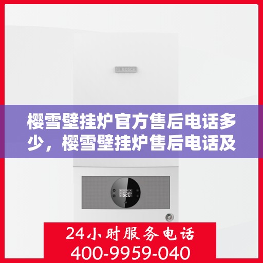 樱雪壁挂炉官方售后电话多少，樱雪壁挂炉售后电话及维修服务指南