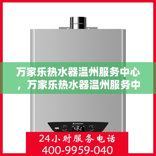 万家乐热水器温州服务中心，万家乐热水器温州服务中心，专业维修与优质服务并行