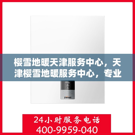 樱雪地暖天津服务中心，天津樱雪地暖服务中心，专业品质，温暖您的生活