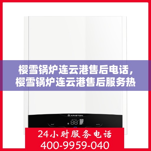 樱雪锅炉连云港售后电话，樱雪锅炉连云港售后服务热线及联系方式