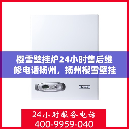 樱雪壁挂炉24小时售后维修电话扬州，扬州樱雪壁挂炉全天候售后维修服务热线