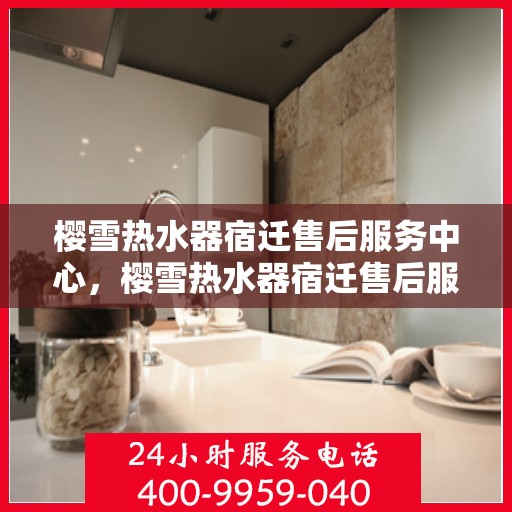 樱雪热水器宿迁售后服务中心，樱雪热水器宿迁售后服务中心，专业维修与优质服务并行