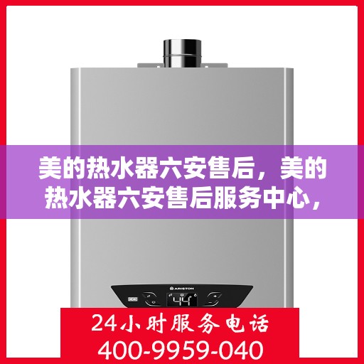 美的热水器六安售后，美的热水器六安售后服务中心，专业维修与优质服务同步进行