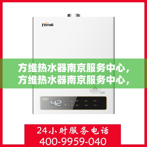 方维热水器南京服务中心，方维热水器南京服务中心，专业维修与优质服务并重