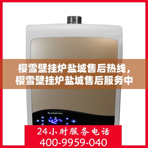 樱雪壁挂炉盐城售后热线，樱雪壁挂炉盐城售后服务中心热线公布