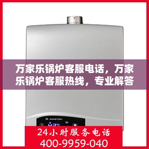 万家乐锅炉客服电话，万家乐锅炉客服热线，专业解答，贴心服务