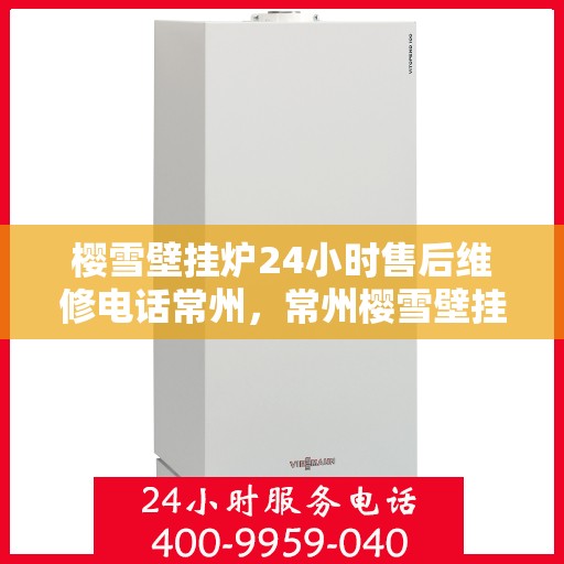 樱雪壁挂炉24小时售后维修电话常州，常州樱雪壁挂炉全天候售后维修服务热线
