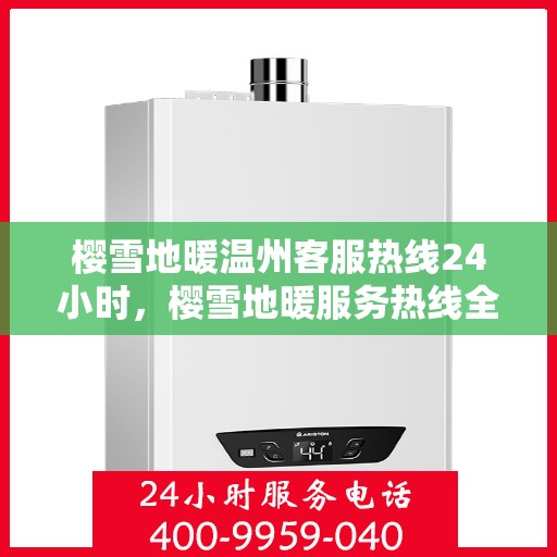 樱雪地暖温州客服热线24小时，樱雪地暖服务热线全天候开启，温州客服团队随时为您解答疑问