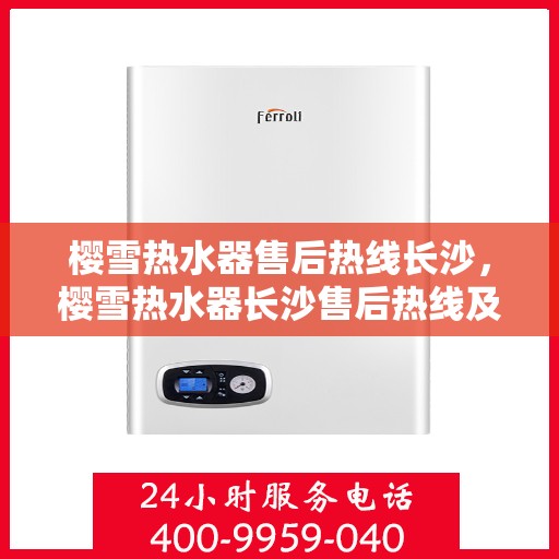 樱雪热水器售后热线长沙，樱雪热水器长沙售后热线及维修服务全攻略