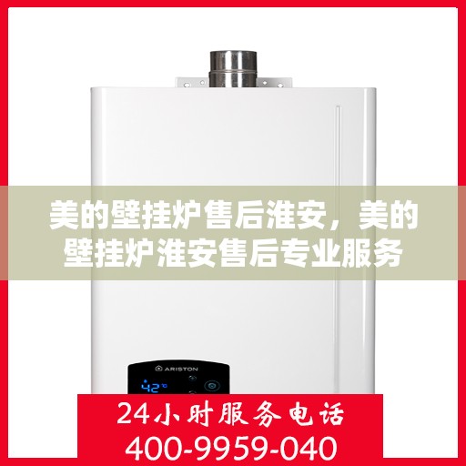 美的壁挂炉售后淮安，美的壁挂炉淮安售后专业服务