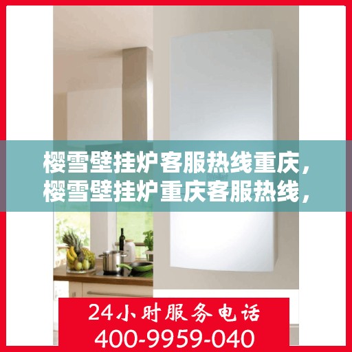 樱雪壁挂炉客服热线重庆，樱雪壁挂炉重庆客服热线，专业解答您的疑问