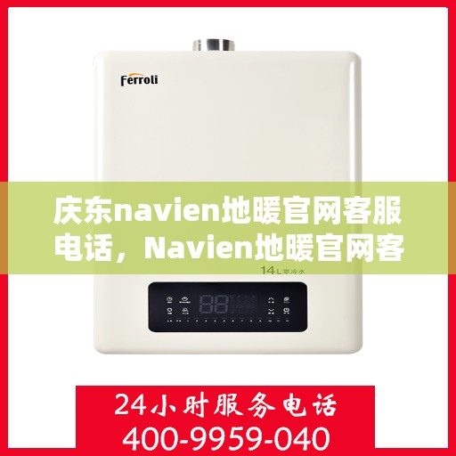 庆东navien地暖官网客服电话，Navien地暖官网客服电话及售后服务指南