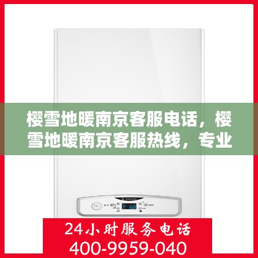 樱雪地暖南京客服电话，樱雪地暖南京客服热线，专业解答与优质服务