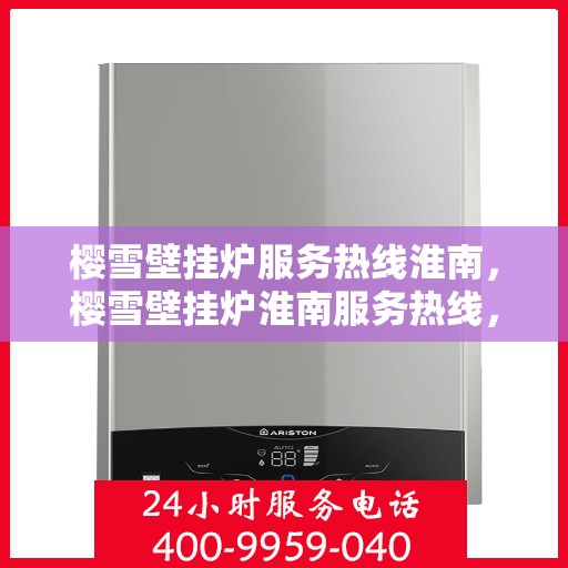 樱雪壁挂炉服务热线淮南，樱雪壁挂炉淮南服务热线，专业维修安装一站式解决
