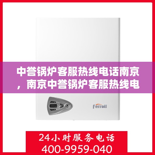 中誉锅炉客服热线电话南京，南京中誉锅炉客服热线电话，专业解答，贴心服务