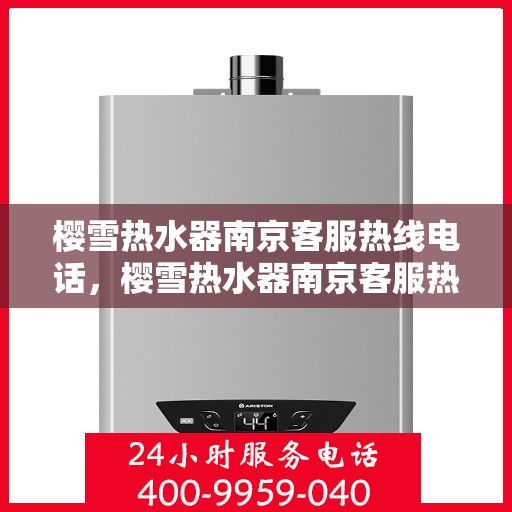 樱雪热水器南京客服热线电话，樱雪热水器南京客服热线详解，快速解决您的疑问与需求